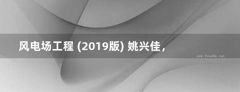 风电场工程 (2019版) 姚兴佳，单光坤，刘颖明，刘姝，马铁强著